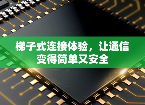 梯子式连接体验，让通信变得简单又安全