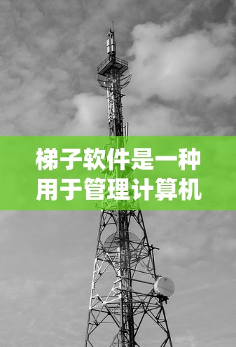 梯子软件是一种用于管理计算机系统资源的工具，帮助管理员维护和管理文件、设备和其他资源。以下是一个系统性的梯子软件使用教程，涵盖从登录到监控的主要步骤
