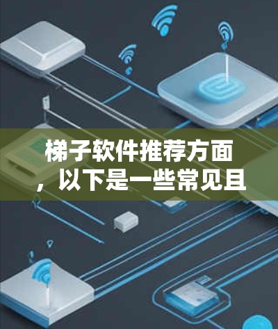 梯子软件推荐方面，以下是一些常见且功能丰富的软件推荐，供您参考