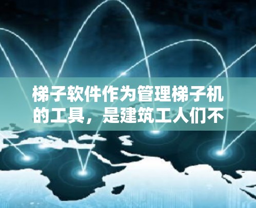 梯子软件作为管理梯子机的工具，是建筑工人们不可或缺的软件。以下是一步步的快速入门方法