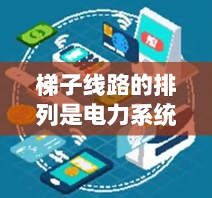 梯子线路的排列是电力系统中确保设备间稳定连接的关键步骤。以下是对梯子线路排列的详细分析和总结