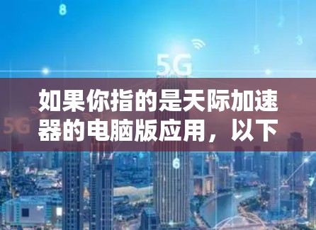 如果你指的是天际加速器的电脑版应用，以下是该应用的一些基本信息