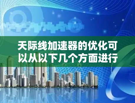 天际线加速器的优化可以从以下几个方面进行综合考虑