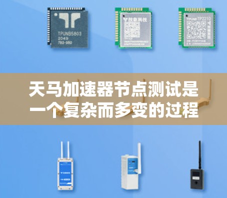 天马加速器节点测试是一个复杂而多变的过程，涉及多个步骤和因素的综合考虑。以下是对天马加速器节点测试的详细分析和建议