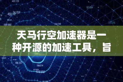 天马行空加速器是一种开源的加速工具，旨在帮助玩家在游戏过程中提升性能，减少延迟。它通过分析游戏优化引擎的性能，自动优化游戏代码，从而提升游戏运行速度。以下是关于天马行空加速器的评测