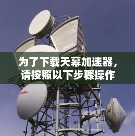 为了下载天幕加速器,请按照以下步骤操作 为了下载天幕加速器,请按照以下步骤操作