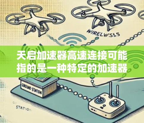 天启加速器高速连接可能指的是一种特定的加速器系统,用于在汽车中连接加速器和驱动系统。以下是关于这个问题的详细信息 天启加速器高速连接可能指的是一种特定的加速器系统,用于在汽车中连接加速器和驱动系统。以下是关于这个问题的详细信息