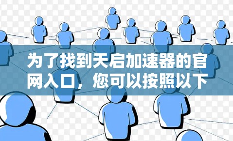 为了找到天启加速器的官网入口,您可以按照以下步骤进行 为了找到天启加速器的官网入口,您可以按照以下步骤进行