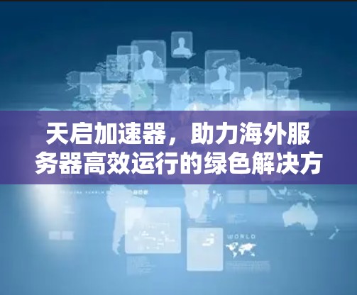 天启加速器，助力海外服务器高效运行的绿色解决方案