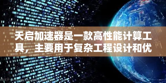 天启加速器是一款高性能计算工具，主要用于复杂工程设计和优化。它利用3D建模和数值模拟，提供参数和结构优化解决方案。以下是关于天启加速器的详细介绍
