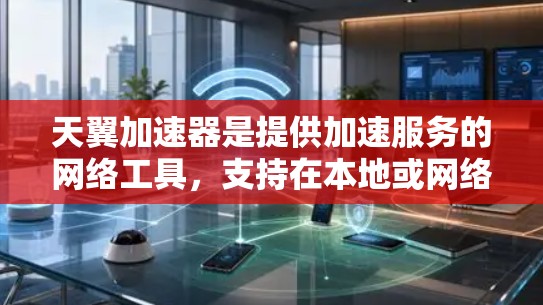 天翼加速器是提供加速服务的网络工具，支持在本地或网络上加速访问网页和下载资源。如果你正在使用天翼加速器进行加速，外网访问可能是指在外部服务器上使用加速器进行加速。以下是一些可能的步骤和注意事项