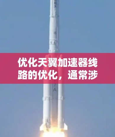 优化天翼加速器线路的优化，通常涉及多个方面，包括网络物理特性、网络协议、加速器配置以及网络测试等。以下是一些优化加速器线路的方法和步骤，帮助你更好地优化天翼网络的加速器线路