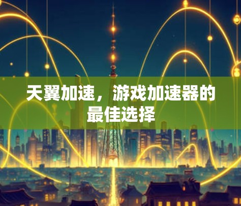 天翼加速，游戏加速器的最佳选择