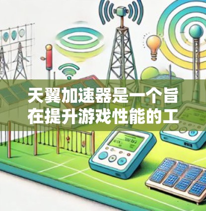 天翼加速器是一个旨在提升游戏性能的工具，提供多种加速方案和优化功能。以下是关于天翼加速器的最新版的一些关键信息