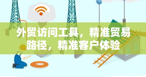 外贸访问工具，精准贸易路径，精准客户体验