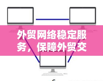 外贸网络稳定服务，保障外贸交易顺畅的网络解决方案