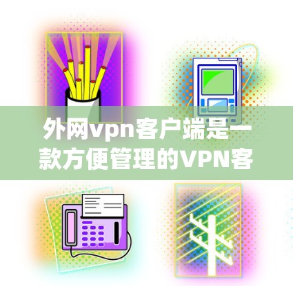 外网vpn客户端是一款方便管理的VPN客户端