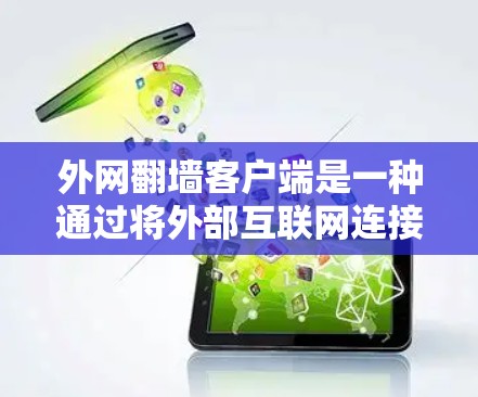 外网翻墙客户端是一种通过将外部互联网连接到本地服务器或网络，通过客户端来管理和访问外部网站的应用程序。以下是关于外网翻墙客户端的详细说明