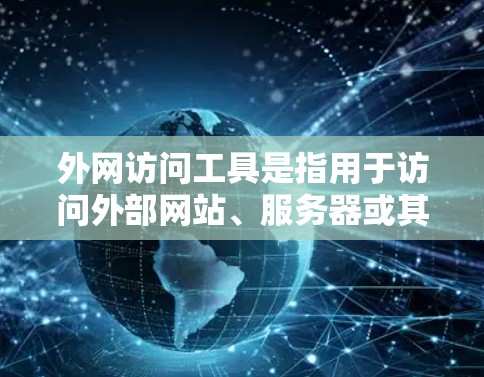外网访问工具是指用于访问外部网站、服务器或其他网络资源的软件或工具。这些工具通常包括浏览器、云服务器工具、云存储工具、邮件服务器工具、社交媒体工具等。以下是一些常见的外网访问工具及其特点