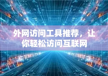 外网访问工具推荐，让你轻松访问互联网