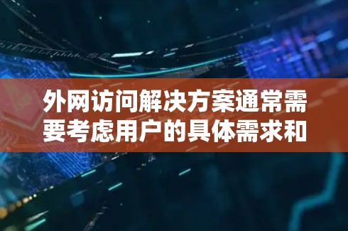 外网访问解决方案通常需要考虑用户的具体需求和设备类型。以下是一些常见的外网访问解决方案，涵盖网络连接、软件安装、权限管理、安全设置以及常见问题的解决方案