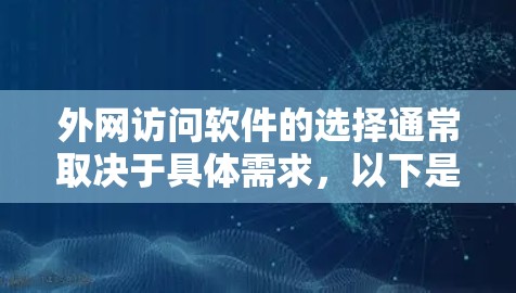 外网访问软件的选择通常取决于具体需求，以下是一些推荐的软件和工具，帮助你更高效地访问外部网站