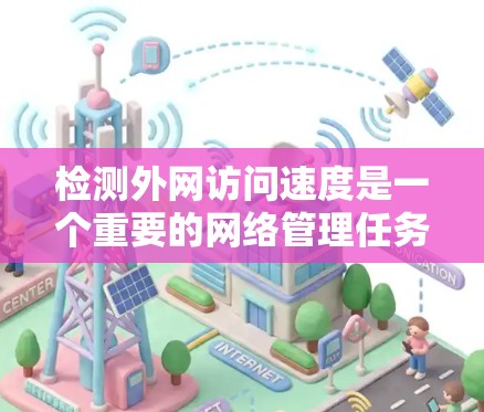 检测外网访问速度是一个重要的网络管理任务，可以用于优化网络性能、管理网络设备、或进行网络测试。以下是一些步骤和方法来检测外网访问速度