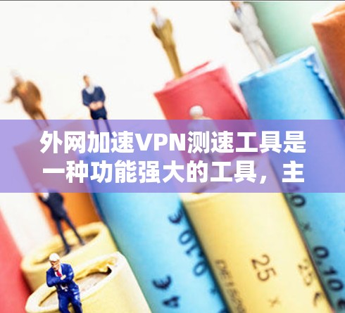 外网加速VPN测速工具是一种功能强大的工具，主要通过测试内网和外网的速率来优化VPN连接。以下是详细的步骤和使用方法