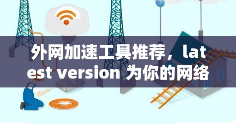 外网加速工具推荐，latest version 为你的网络连接带来顺畅