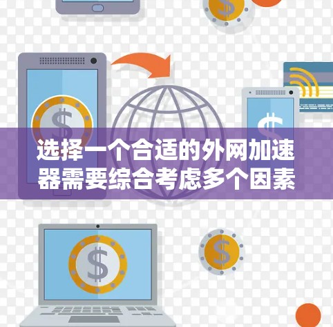 选择一个合适的外网加速器需要综合考虑多个因素，以确保最佳的用户体验。以下是一个结构化的指南，帮助你做出明智的选择
