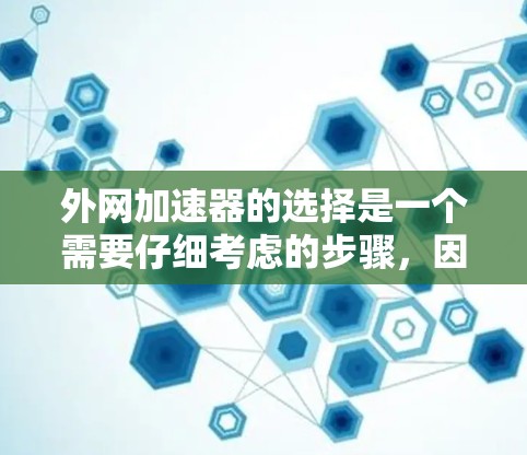 外网加速器的选择是一个需要仔细考虑的步骤，因为它直接影响到你的网络体验和数据传输效率。以下是一些推荐的外网加速器，并结合它们的功能和适用场景，帮助你做出明智的选择