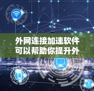 外网连接加速软件可以帮助你提升外网连接的速度，以下是一些推荐的软件和方法，帮助你找到适合的工具