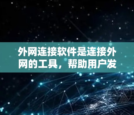 外网连接软件是连接外网的工具，帮助用户发送信息、查看日志、管理文件等。以下是一些推荐的外网连接软件及其特点