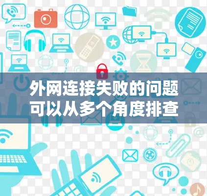 外网连接失败的问题可以从多个角度排查和解决。以下是一步步的解决方案