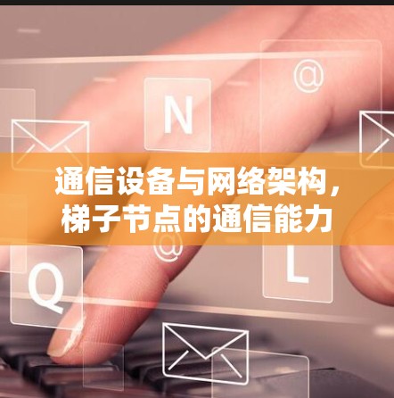 通信设备与网络架构，梯子节点的通信能力