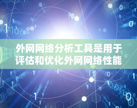 外网网络分析工具是用于评估和优化外网网络性能的有效工具，以下是一些常见的外网网络分析工具及其使用方法
