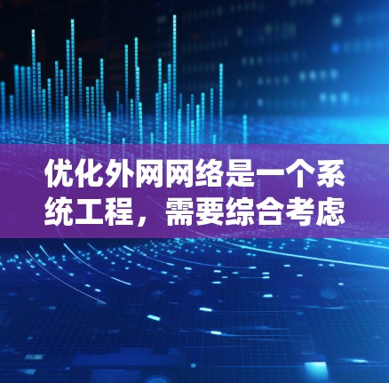 优化外网网络是一个系统工程，需要综合考虑多个因素，以确保网络高效、可靠、安全地提供给用户。以下是一个全面的外网网络优化方案的建议，涵盖从设备选择到持续优化的步骤