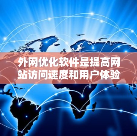 外网优化软件是提高网站访问速度和用户体验的重要工具，尤其适合那些希望优化网站加载速度和减少响应时间的用户。以下是对外网优化软件的详细总结，涵盖软件介绍、使用步骤、优缺点、注意事项以及总结