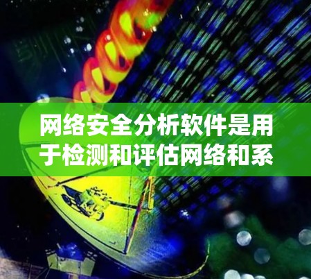 网络安全分析软件是用于检测和评估网络和系统中的潜在威胁的工具，广泛应用于企业、政府和个人环境。以下是对这些软件的详细分析和总结