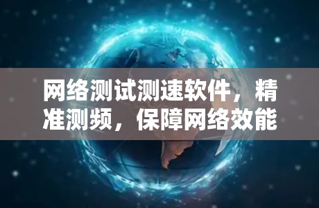 网络测试测速软件，精准测频，保障网络效能