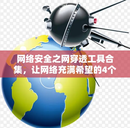 网络安全之网穿透工具合集，让网络充满希望的4个高效工具推荐