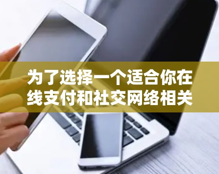 为了选择一个适合你在线支付和社交网络相关问题的网络代理APP，以下是一步步的建议