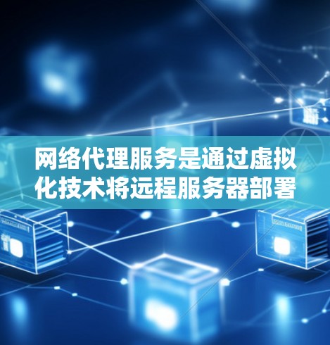 网络代理服务是通过虚拟化技术将远程服务器部署到本地设备上，以提高资源利用率和灵活性。以下是不同代理服务的对比分析