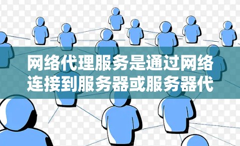 网络代理服务是通过网络连接到服务器或服务器代理进行特定操作的服务，主要包括以下几个功能