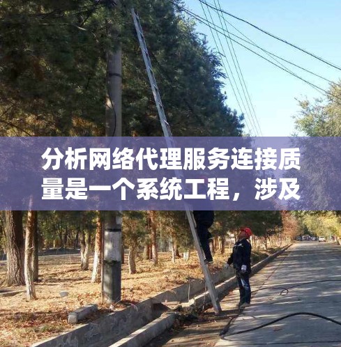分析网络代理服务连接质量是一个系统工程，涉及多个方面，以下是一个有条理的总结