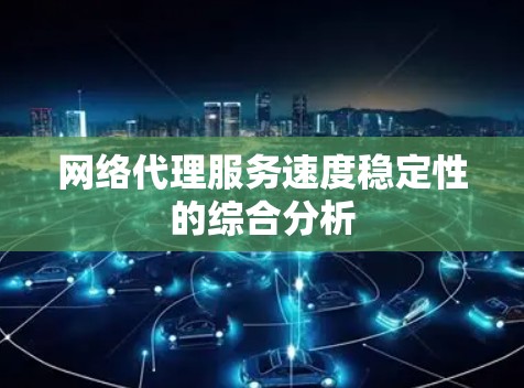 网络代理服务速度稳定性的综合分析