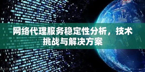 网络代理服务稳定性分析，技术挑战与解决方案