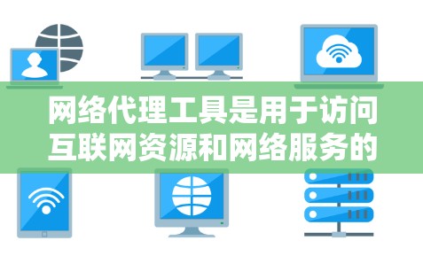 网络代理工具是用于访问互联网资源和网络服务的软件，涵盖浏览器、搜索引擎、在线工具等。以下是使用网络代理工具的技巧和步骤