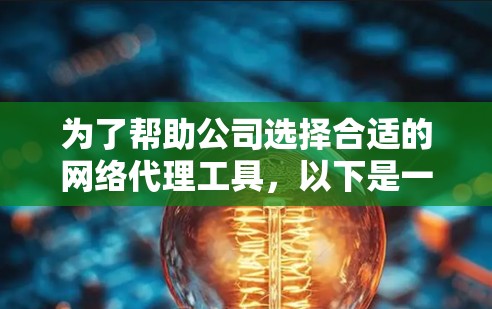 为了帮助公司选择合适的网络代理工具，以下是一个详细的总结和推荐