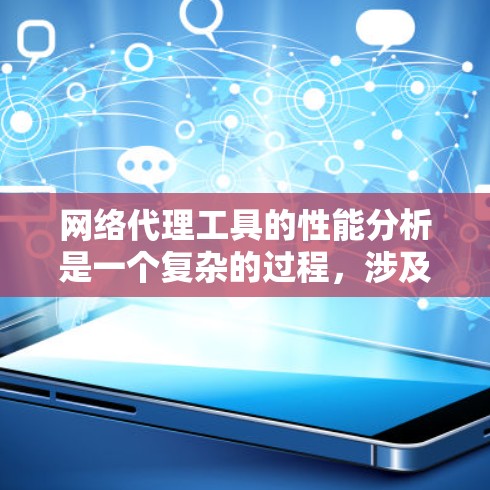 网络代理工具的性能分析是一个复杂的过程，涉及多个方面和因素。以下是对网络代理工具性能分析的详细总结，涵盖指标、应用案例、测试方法以及技术选择和架构分析